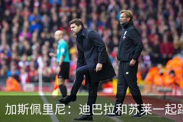 加斯佩里尼：迪巴拉和苏莱一起踢得非常好；天气非常糟糕