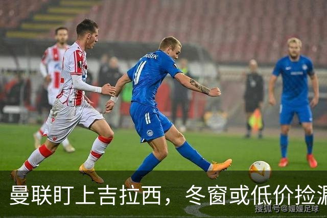曼联盯上吉拉西，冬窗或低价捡漏！